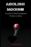 Abolish Ngoism: A Guide For Rebel Development Workers in Africa
