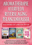 Aromatherapie Ayurveda Reverse Aging Pflanzenwasser: Das große 4 in 1 Praxis-Buch! Immunsystem stärken, bessere Entspannung und jüngeres Aussehen dank