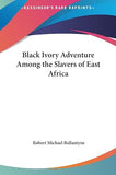 Black Ivory Adventure Among the Slavers of East Africa