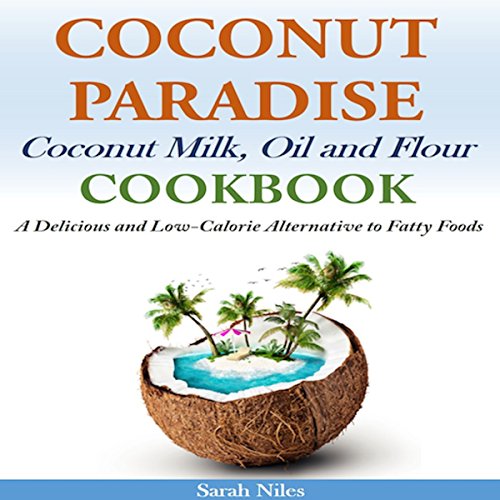 Coconut Paradise: Coconut Milk, Oil and Flour Cookbook - A Delicious and Low-Calorie Alternative to Fatty Foods