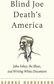Blind Joe Death's America: John Fahey, the Blues, and Writing White Discontent