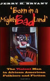 Born in a Mighty Bad Land: The Violent Man in African American Folklore and Fiction