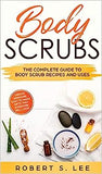 Body Scrubs: The Complete Guide to Body Scrub Recipes and Uses