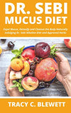 Dr Sebi Mucus Diet: Expel Mucus, Detoxify and Cleanse the Body Naturally Indulging Dr. Sebi Alkaline Diet and Approved Herbs