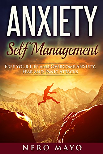 Anxiety Self Management: Free Your Life and Overcome Anxiety, Fear and Panic Attacks