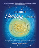 The Art of Healing Trauma: Finding Joy through Creativity, Spirituality, and Forgiveness