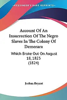 Account Of An Insurrection Of The Negro Slaves In The Colony Of Demerara: Which Broke Out On August 18, 1823 (1824)