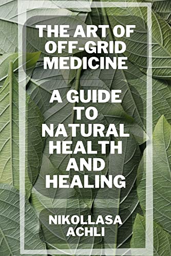The Art of Off-Grid Medicine: A Guide to Natural Health and Healing