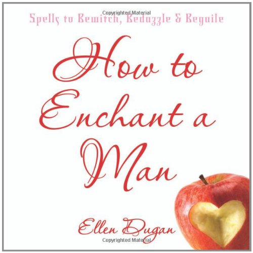 How to Enchant a Man Spells to Bewitch, Bedazzle Beguile