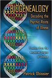 Biogenealogy: Decoding the Psychic Roots of Illness: Freedom from the Ancestral Origins of Disease