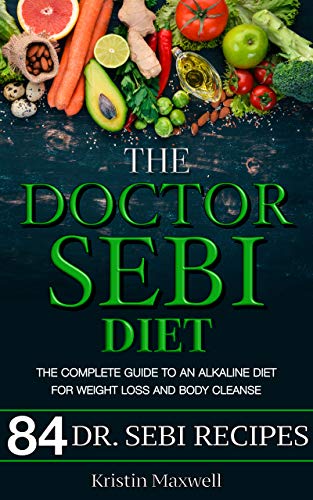 The Doctor Sebi Diet: The Complete Guide To An Alkaline Diet For Weight Loss And Body Cleanse
