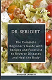 The Dr. Sebi Diet: The Complete Beginner's Guide with Recipes and Food List to Reverse Disease and Heal the Body