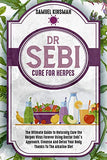 Dr Sebi Cure for Herpes: The Ultimate Guide to Naturally Cure the Herpes Virus Forever Using Doctor Sebi's Approach. Cleanse And Detox Your Bod