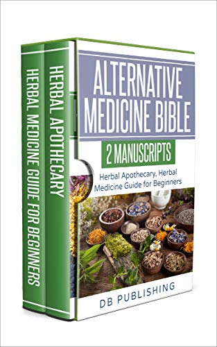 Alternative Medicine Bible: 2 Manuscripts - Herbal Apothecary, Herbal Medicine Guide for Beginners