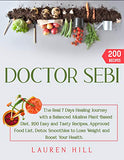 Doctor Sebi: The Real 7 Days Healing Journey with a Balanced Alkaline Plant-Based Diet. 200 Easy and Tasty Recipes, Approved Food L