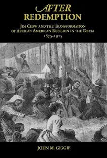 After Redemption: Jim Crow and the Transformation of African American Religion in the Delta, 1875-1915