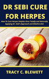 Dr. Sebi Cure for Herpes: How To Cure Herpes Simples Virus Totally and Naturally Applying Dr. Sebi's Approach and Alkaline Diet