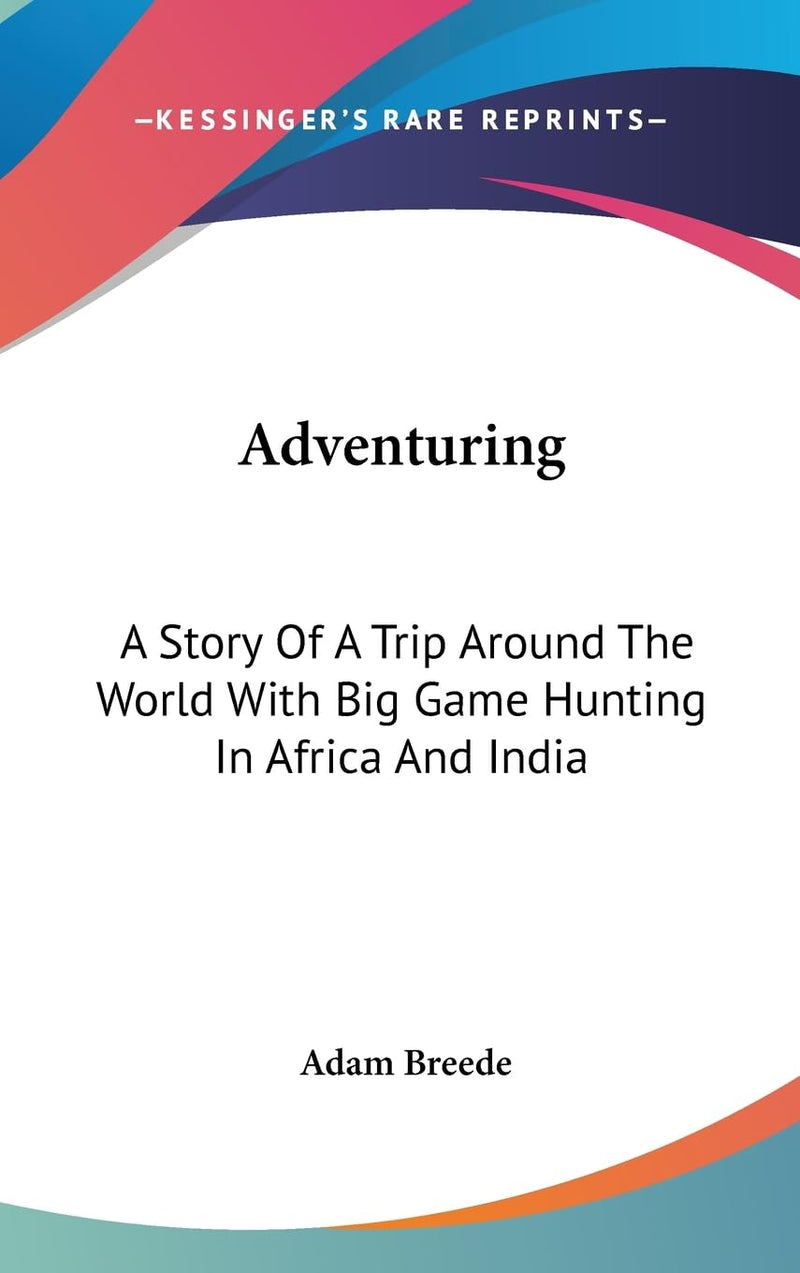 Adventuring: A Story Of A Trip Around The World With Big Game Hunting In Africa And India