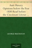 Anti-Slavery Opinions Before The Year 1800: Read Before The Cincinnati Literary Club, November 16, 1872