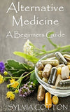 Alternative Medicine: A Beginners Guide to Alternative Medicine