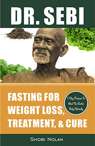 Dr. Sebi Fasting for Weight Loss, Treatment, & Cure: How To Reverse Disease & Heal The Electric Body Naturally By Fasting & Losing Weight Through Dr.