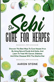 Dr Sebi Cure For Herpes: Discover The Best Ways To Cure Herpes Virus By Using Natural Foods And Herbs, And Learn To Treat HIV, Cancer, Diabetes