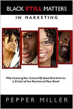 Black Still Matters in Marketing: Why Increasing Your Cultural IQ about Black America Is Critical to Your Business and Your Brand