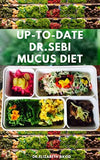 Up-To-Date Dr.Sebi Mucus Diet: The Complete Dr.Sebi Nutritional Guide To Get Rid Of Your Mucus: A Step by Step Guide on Reversing mucus Using Dr. Seb
