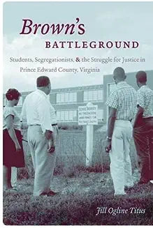 Brown's Battleground: Students, Segregationists, and the Struggle for Justice in Prince Edward County, Virginia