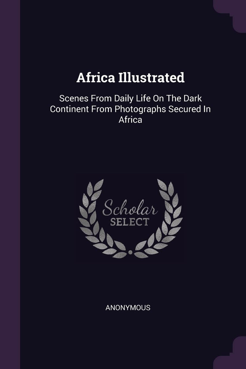Africa Illustrated: Scenes From Daily Life On The Dark Continent From Photographs Secured In Africa