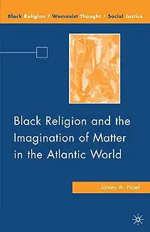 Black Religion and the Imagination of Matter in the Atlantic World (2009)