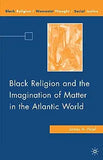 Black Religion and the Imagination of Matter in the Atlantic World (2009)