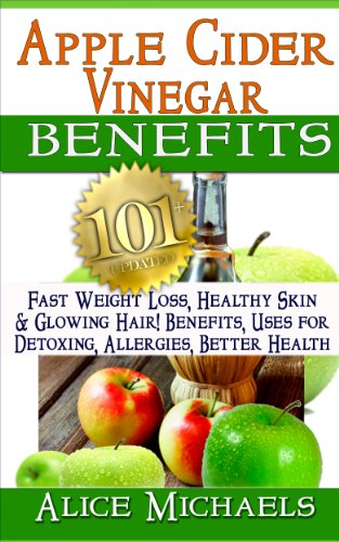 Apple Cider Vinegar Benefits: : 101 Apple Cider Vinegar Benefits for Weight Loss, Healthy Skin & Glowing Hair! Uses for Detoxing, Allergies, Better