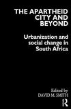 The Apartheid City and Beyond: Urbanization and Social Change in South Africa
