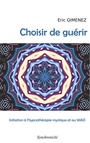 Choisir de guérir: Initiation à l'hypnothérapie mystique et au WAO