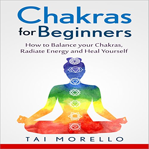 Chakras for Beginners: How to Balance Your Chakras, Radiate Energy and Heal Yourself