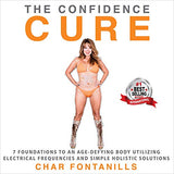 The Confidence Cure: 7 Foundations to an Age-Defying Body Utilizing Electrical Frequencies and Simple Holistic Solutions