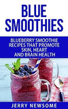 Blue Smoothies: Blueberry Smoothie Recipes That Promote Skin, Heart and Brain Health