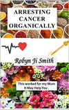 Arresting Cancer Organically: This worked for my mum it may work for you.