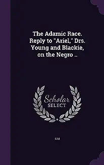 The Adamic Race Reply to "Ariel," Drs. Young and Blackie, on the Negro