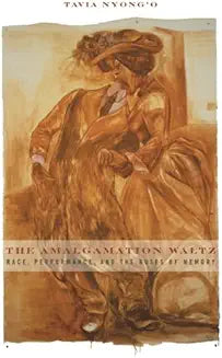 The Amalgamation Waltz: Race, Performance, and the Ruses of Memory