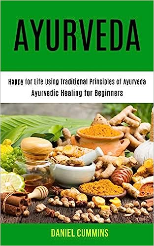 Ayurveda: Happy for Life Using Traditional Principles of Ayurveda (Ayurvedic Healing for Beginners)