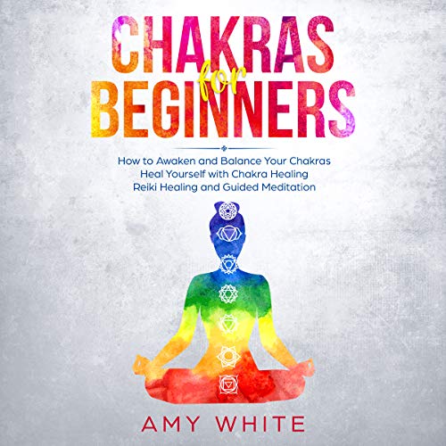 Chakras: For Beginners - How to Awaken and Balance Your Chakras and Heal Yourself with Chakra Healing, Reiki Healing and Guided