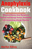 Anaphylaxis Cookbook: Essential Dietary Meal Recipes to Prevent and Manage Severe, Potentially Life-threatening Allergic Reaction