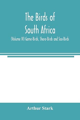 The birds of South Africa (Volume IV) Game-Birds, Shore-Birds and Sea-Birds