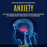 Anxiety: Learn How to Manage Your Depression, Phobias and Panic Attacks and Overcome Self-defeating Behavior, Feeling Insecure