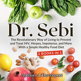Dr. Sebi: The Revolutionary Way of Living to Prevent and Treat HIV, Herpes, Impotence, and More With a Simple Healthy Food Diet