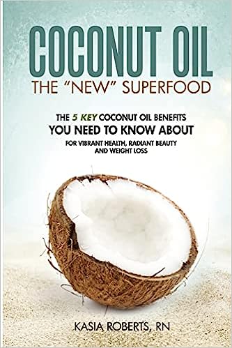 Coconut Oil: The 5 Key Coconut Oil Benefits You Need to Know About for Vibrant Health, Radiant Beauty and Weight Loss