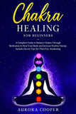 Chakra Healing for Beginners: a Complete Guide to Balance Chakra through Meditation to Heal Your Body and Increase Positive Energy. Includes Secret