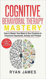 Cognitive Behavioral Therapy: Mastery- How to Master Your Brain & Your Emotions to Overcome Depression, Anxiety and Phobias (Cognitive Behavioral Th